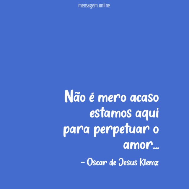 Não é mero acaso estamos aqui para perpetuar o amor