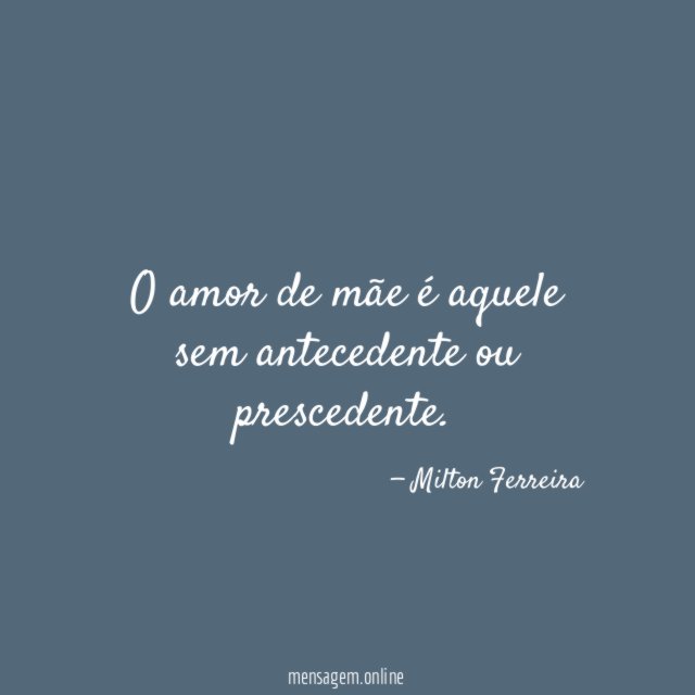 O amor de mãe é aquele sem antecedente ou prescedente