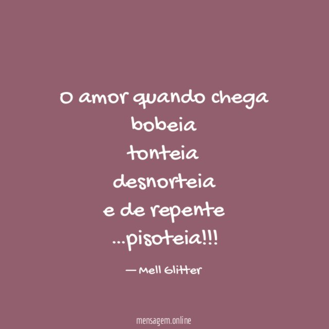 O amor quando chega bobeia tonteia desnorteia e de repente