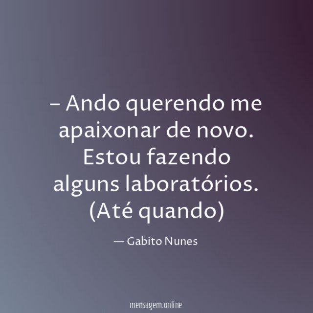 – Ando querendo me apaixonar de novo