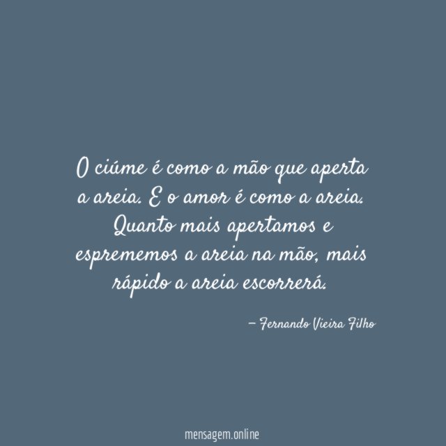 O ciúme é como a mão que aperta a areia