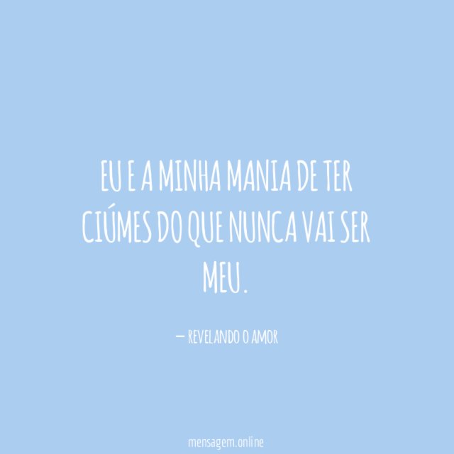 Eu e a minha mania de ter ciúmes do que
