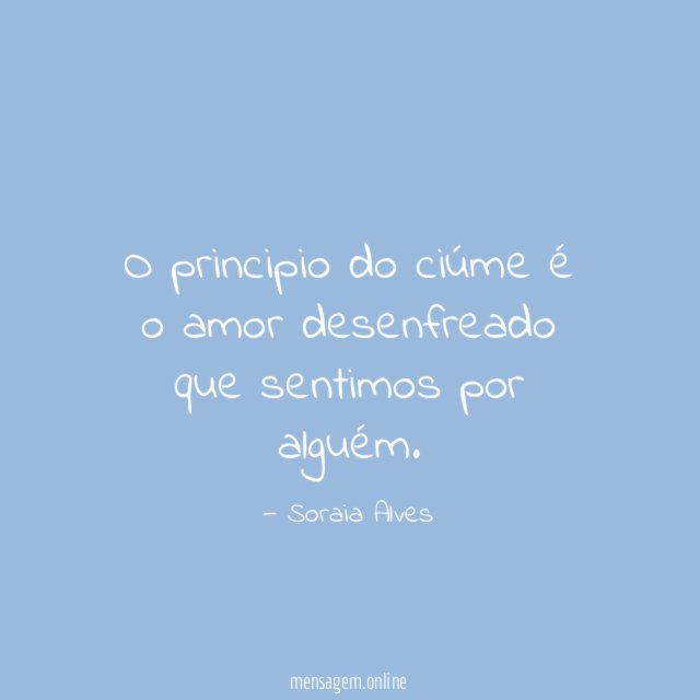 O principio do ciúme é o amor desenfreado