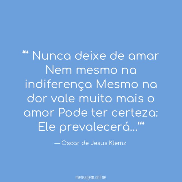 ” Nunca deixe de amar Nem mesmo na indiferença Mesmo