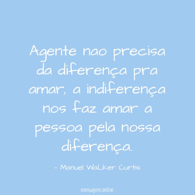 Agente nao precisa da diferença pra amar