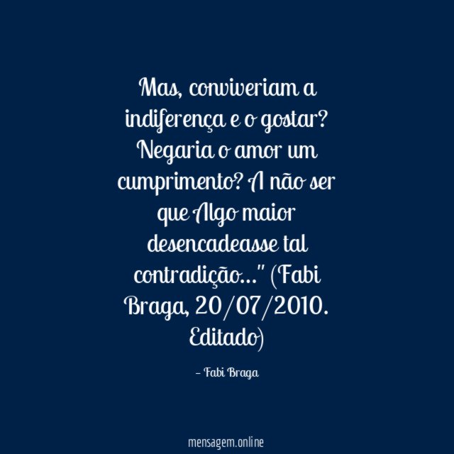 "Mas, conviveriam a indiferença e o gostar? Negaria o amor um cumprimento? A não ser que Algo maior desencadeasse tal contradição…"