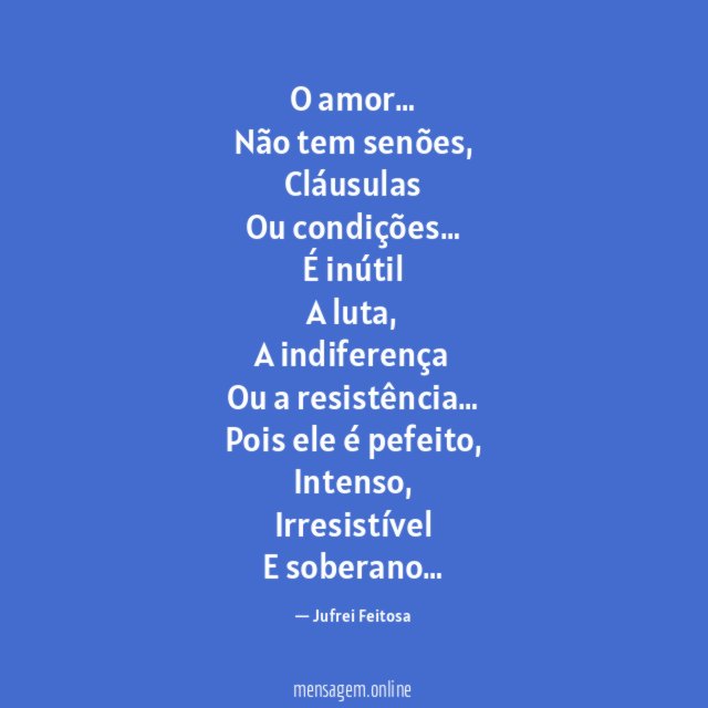 O amor…
Não tem senões,
Cláusulas
Ou condições…