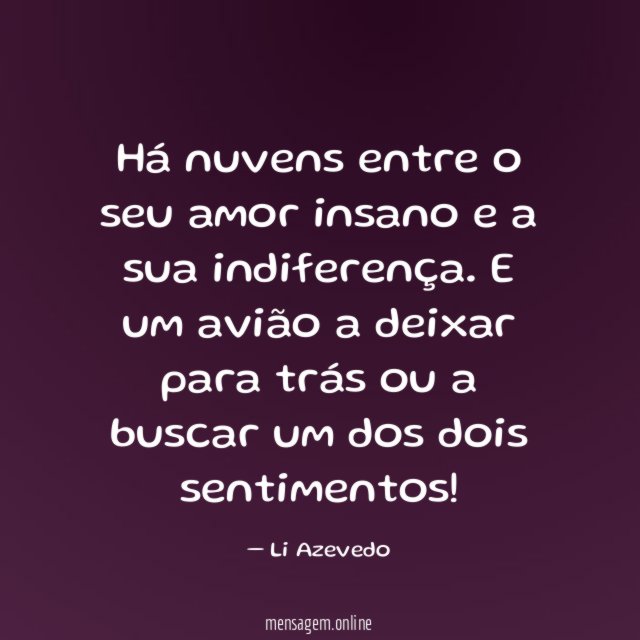 Há nuvens entre o seu amor insano e a sua indiferença