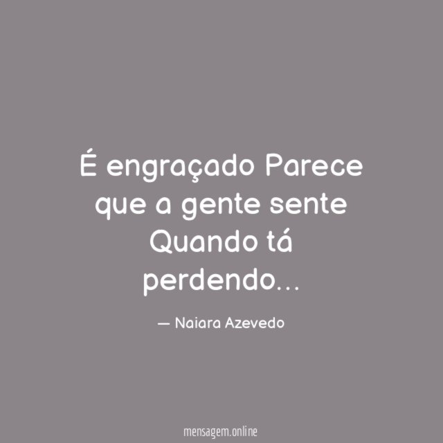 É engraçado Parece que a gente sente Quando tá perdendo