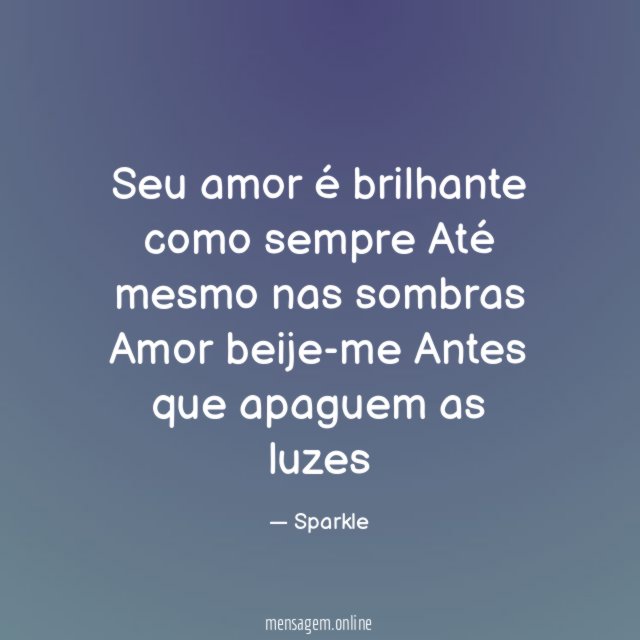 Seu amor é brilhante como sempre Até mesmo nas