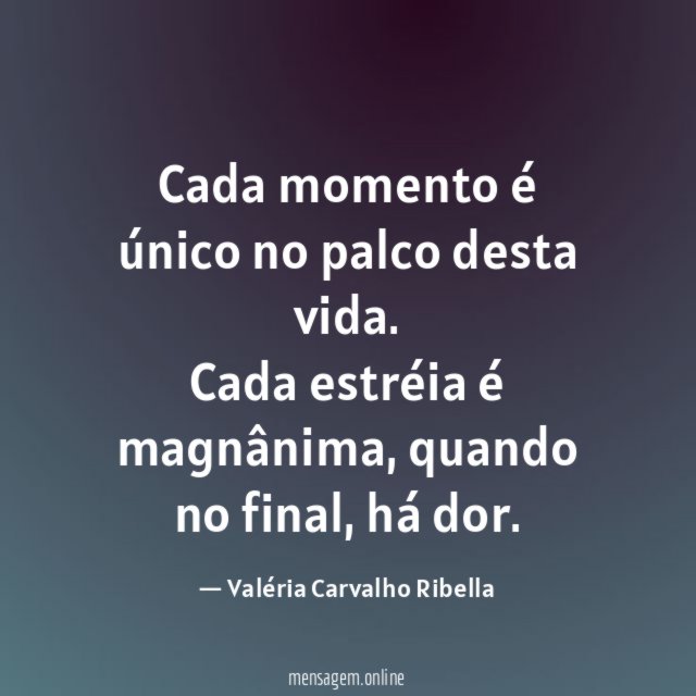 Cada momento é único no palco desta vida
