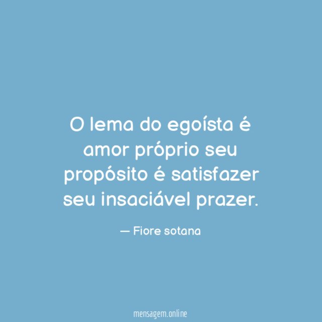 O lema do egoísta é amor próprio seu