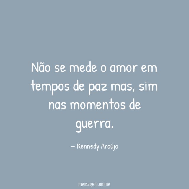 Não se mede o amor em tempos de paz mas