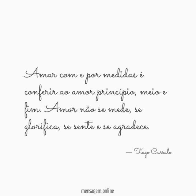 Amar com e por medidas é conferir ao amor princípio