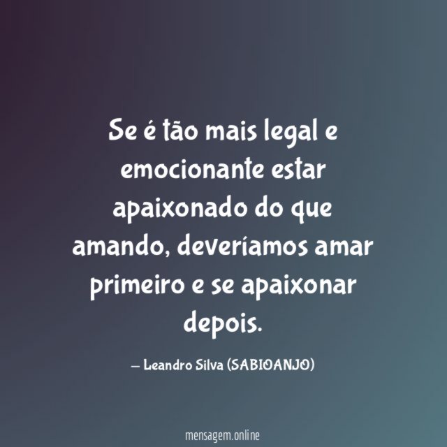 Se é tão mais legal e emocionante estar apaixonado do que amando