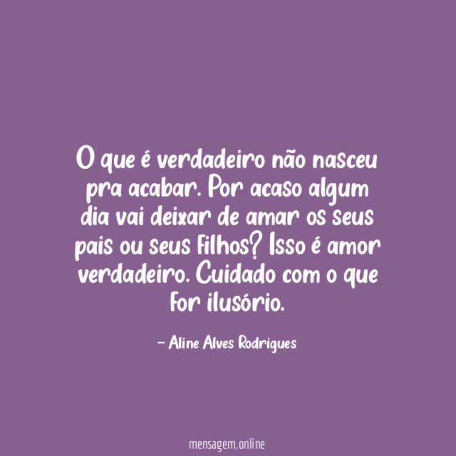 O que é verdadeiro não nasceu pra acabar