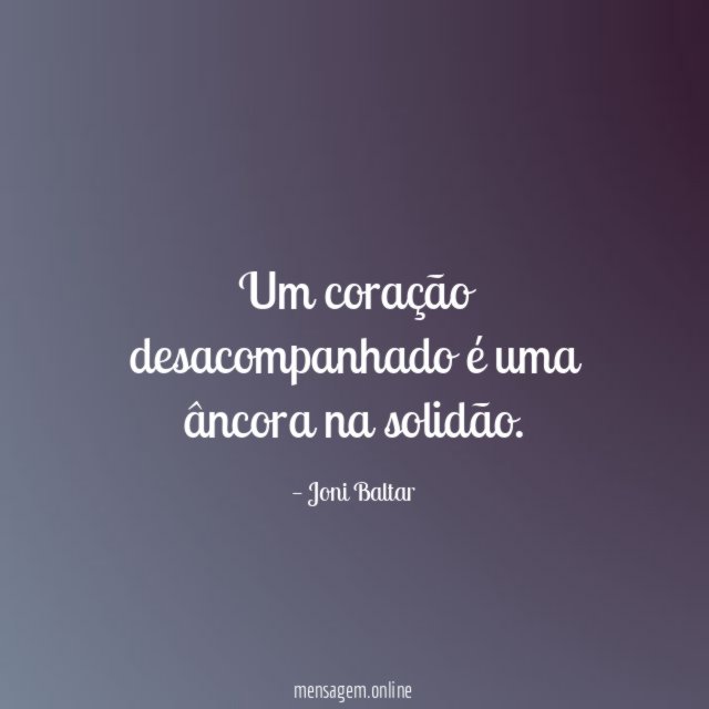 Um coração desacompanhado é uma âncora na solidão
