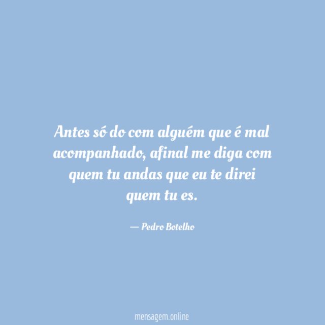 Antes só do com alguém que é mal acompanhado