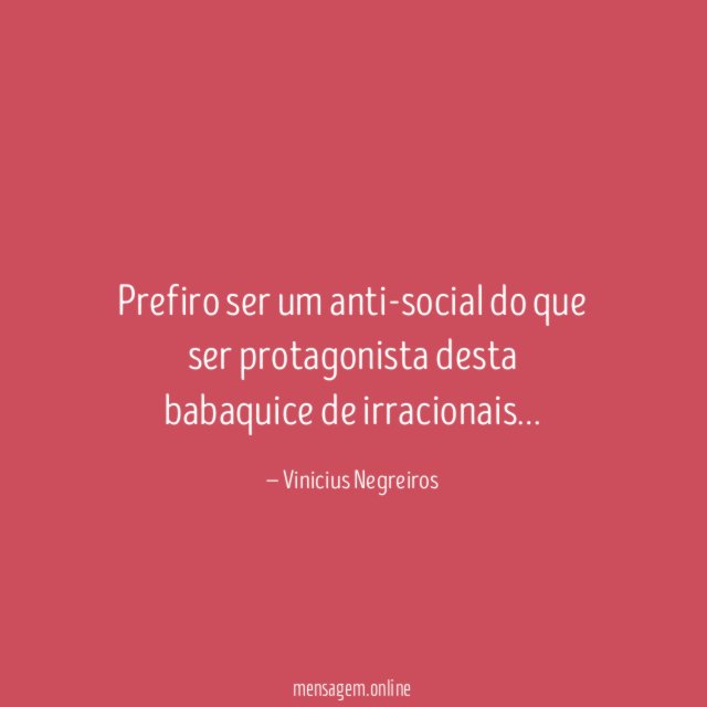 Prefiro ser um anti-social do que ser protagonista desta babaquice de irracionais