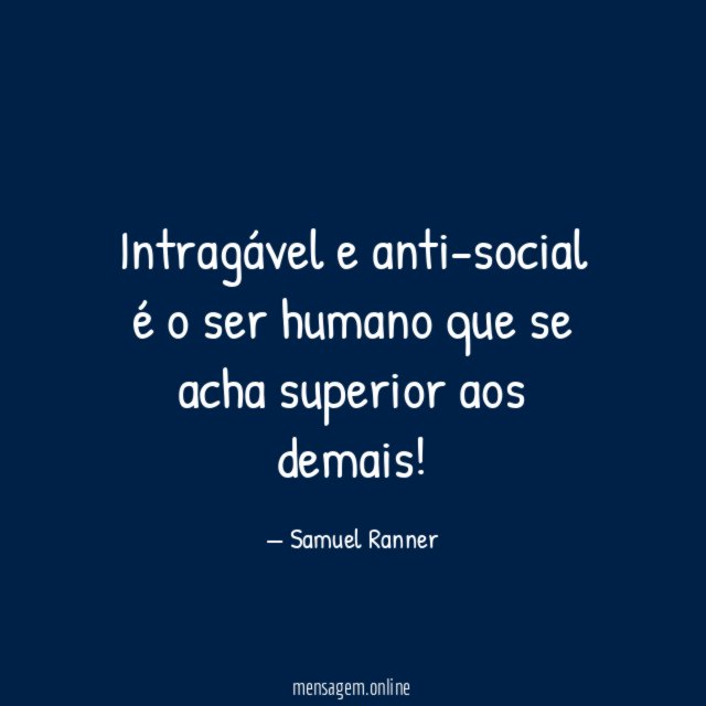 Intragável e anti-social é o ser humano que