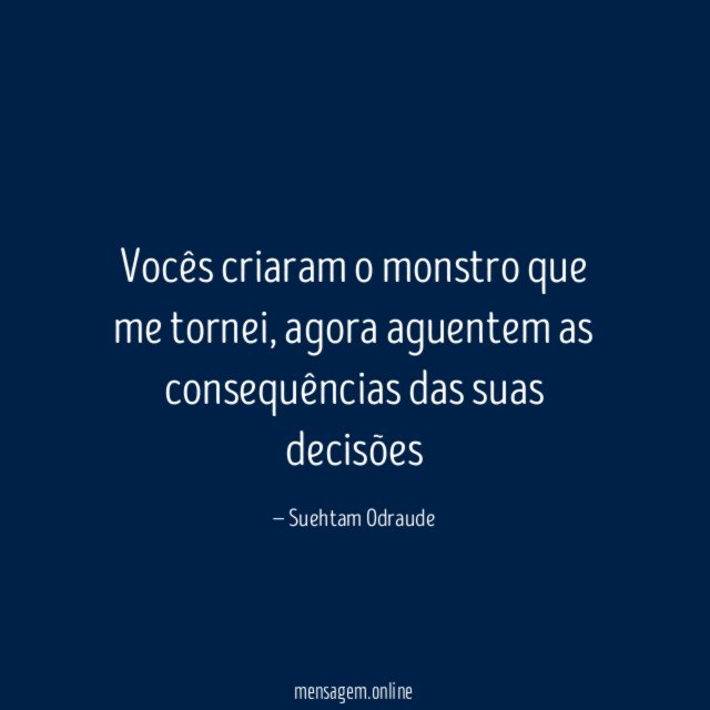 Vocês criaram o monstro que me tornei