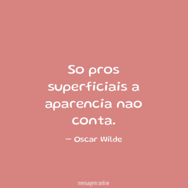 So pros superficiais a aparencia nao conta