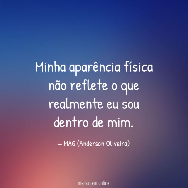 Minha aparência física não reflete o que realmente eu