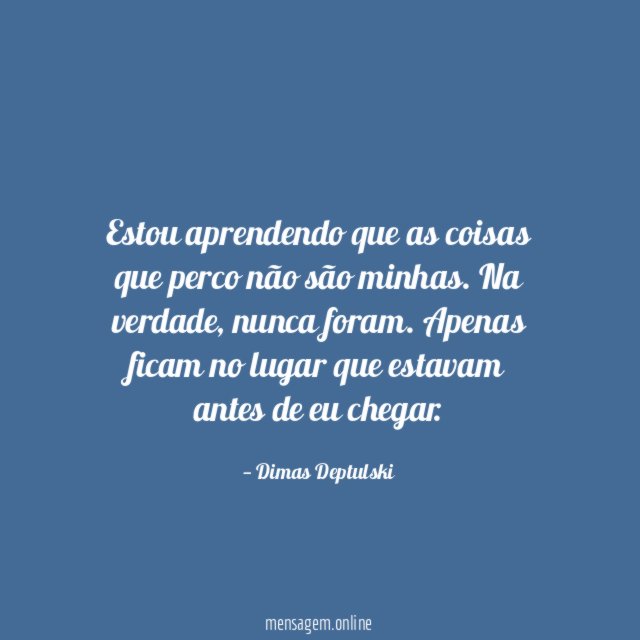 Estou aprendendo que as coisas que perco não são minhas