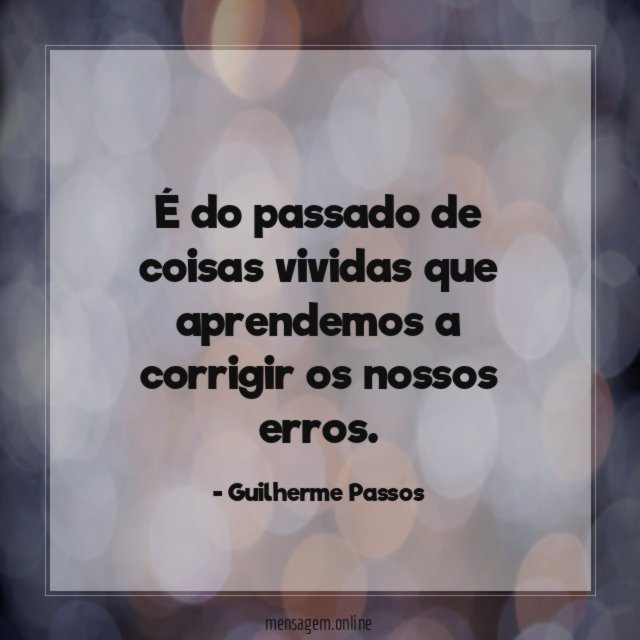 É do passado de coisas vividas que aprendemos a corrigir os nossos erros