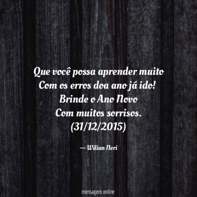 Que você possa aprender muito
Com os erros doa ano já ido!
Brinde o Ano Novo
Com muitos sorrisos.