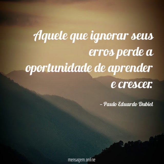 Aquele que ignorar seus erros perde a oportunidade de aprender e crescer