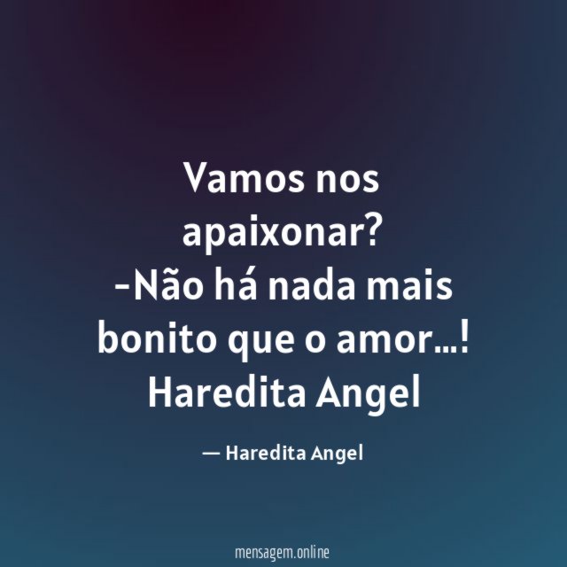 "Vamos nos apaixonar?
-Não há nada mais bonito que o amor…!