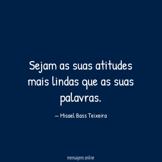 Sejam as suas atitudes mais lindas que as suas palavras