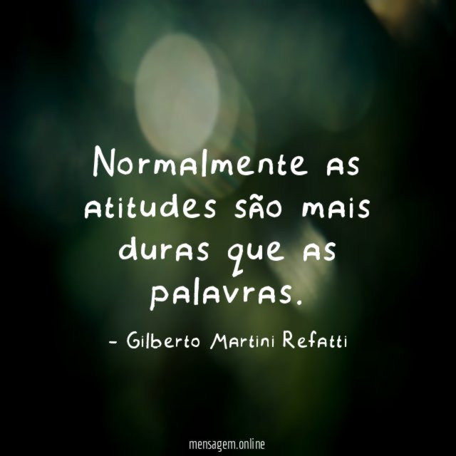 Normalmente as atitudes são mais duras que as palavras
