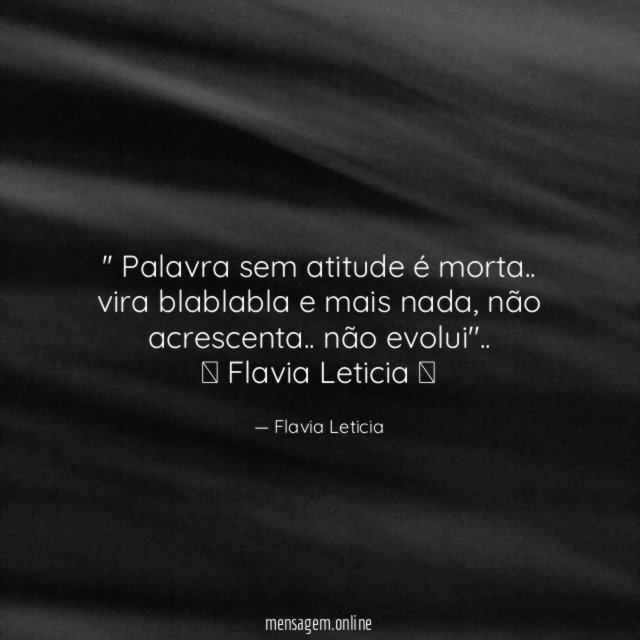 '' Palavra sem atitude é morta.. vira blablabla e mais nada, não acrescenta.. não evolui''..
