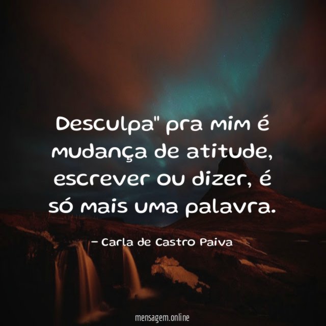 desculpa" pra mim é mudança de atitude