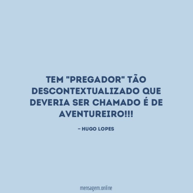 Tem "Pregador" tão descontextualizado que deveria ser chamado é de AVENTUREIRO