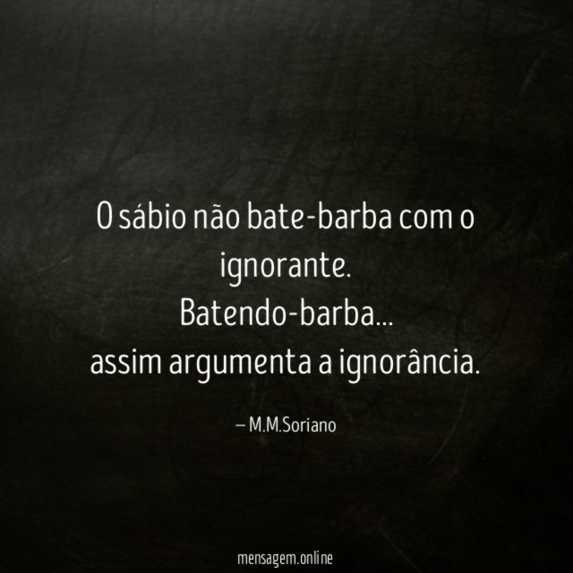 O sábio não bate-barba com o ignorante