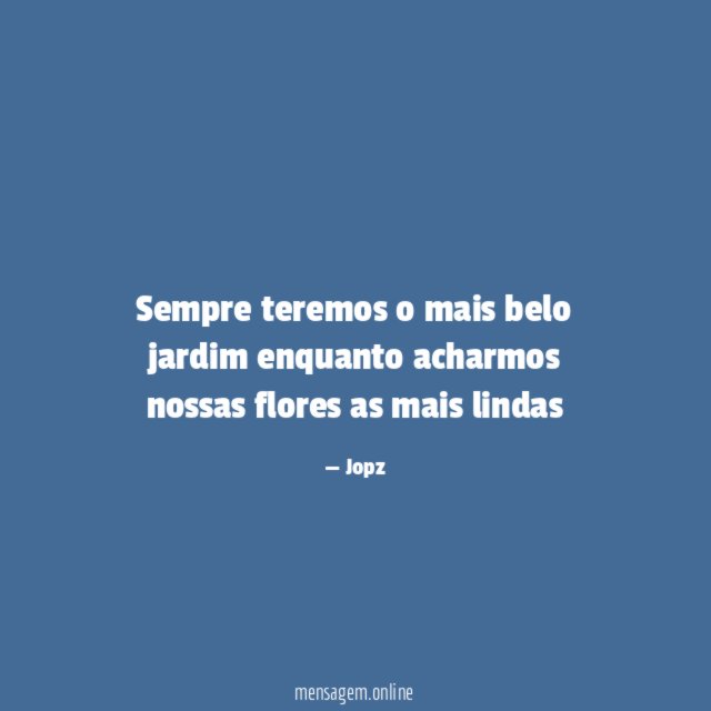 Sempre teremos o mais belo jardim enquanto acharmos