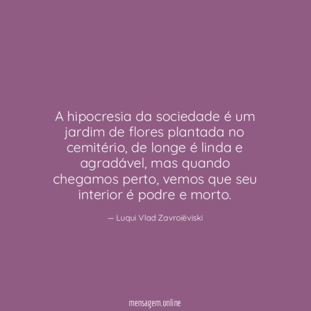 A hipocresia da sociedade é um jardim de flores plantada no cemitério