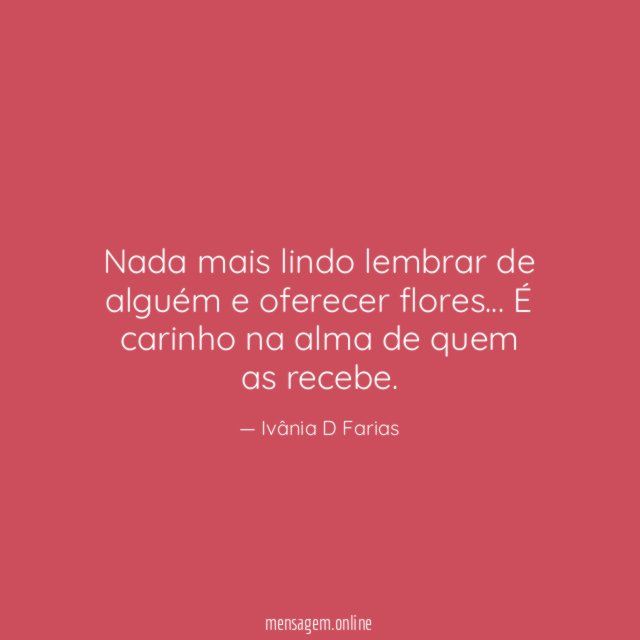 Nada mais lindo lembrar de alguém e oferecer flores