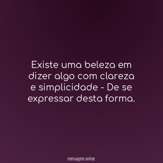 Existe uma beleza em dizer algo com clareza