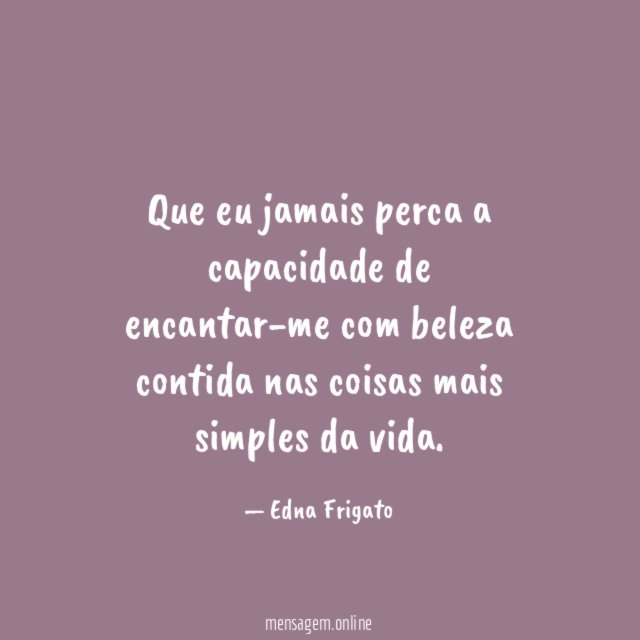 Que eu jamais perca a capacidade de encantar-me