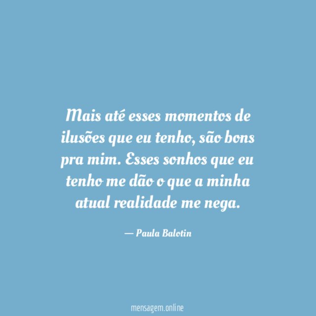 Mais até esses momentos de ilusões que eu tenho