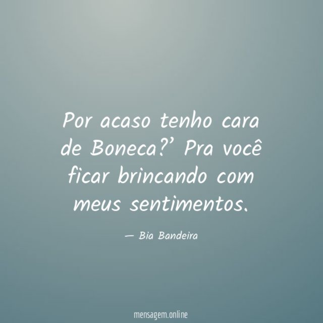 Por acaso tenho cara de Boneca ?’