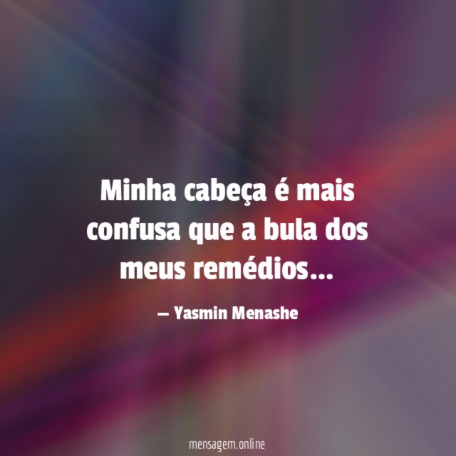 Minha cabeça é mais confusa que a bula dos meus remédios