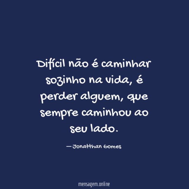 Difícil não é caminhar sozinho na vida