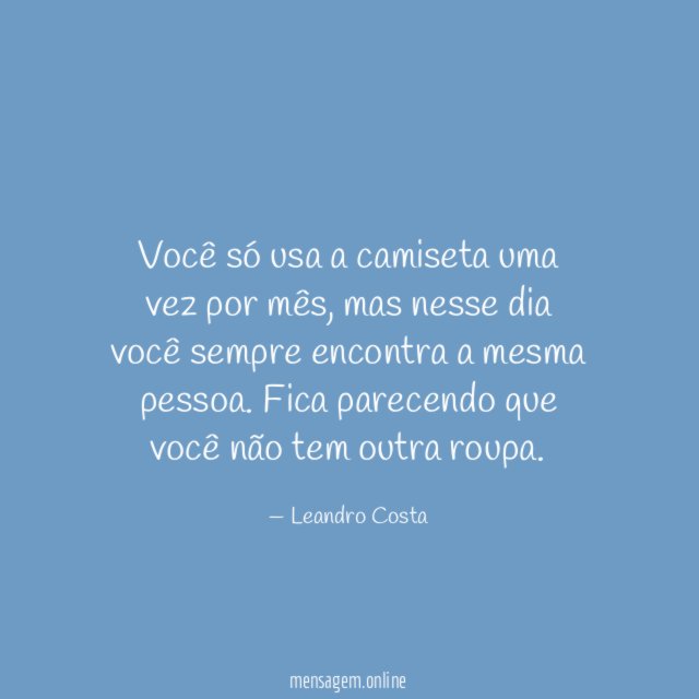 Você só usa a camiseta uma vez por mês