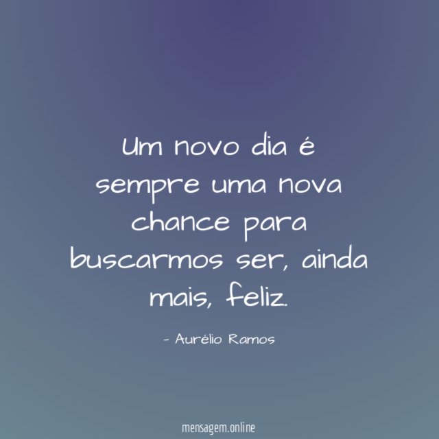 Um novo dia é sempre uma nova chance para buscarmos ser