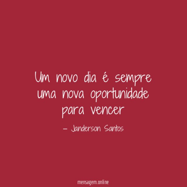 Um novo dia é sempre uma nova oportunidade para vencer